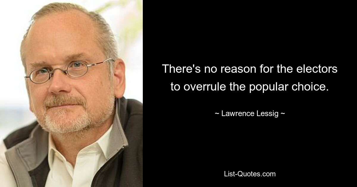 There's no reason for the electors to overrule the popular choice. — © Lawrence Lessig