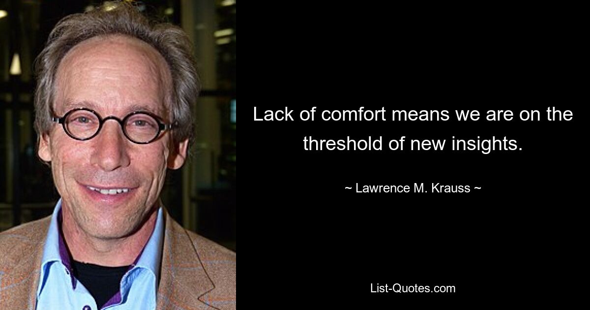 Lack of comfort means we are on the threshold of new insights. — © Lawrence M. Krauss