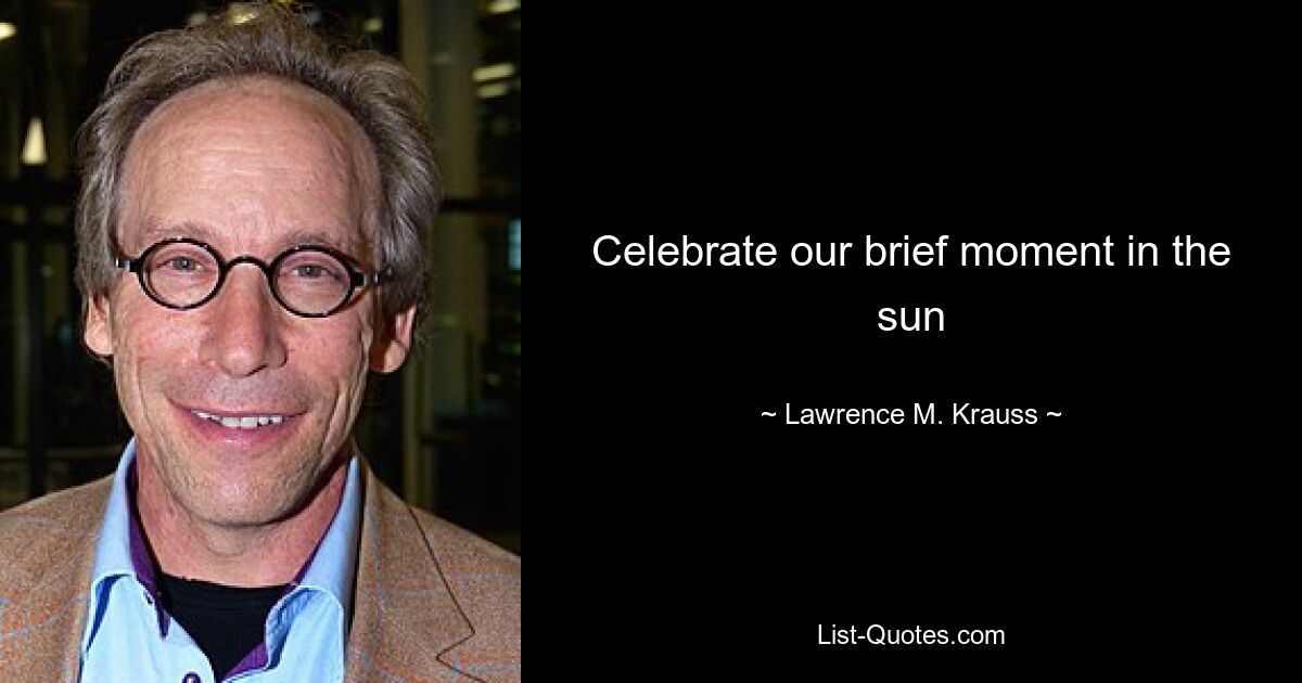 Celebrate our brief moment in the sun — © Lawrence M. Krauss