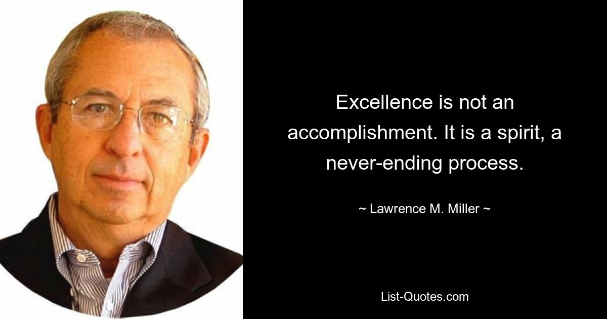 Excellence is not an accomplishment. It is a spirit, a never-ending process. — © Lawrence M. Miller