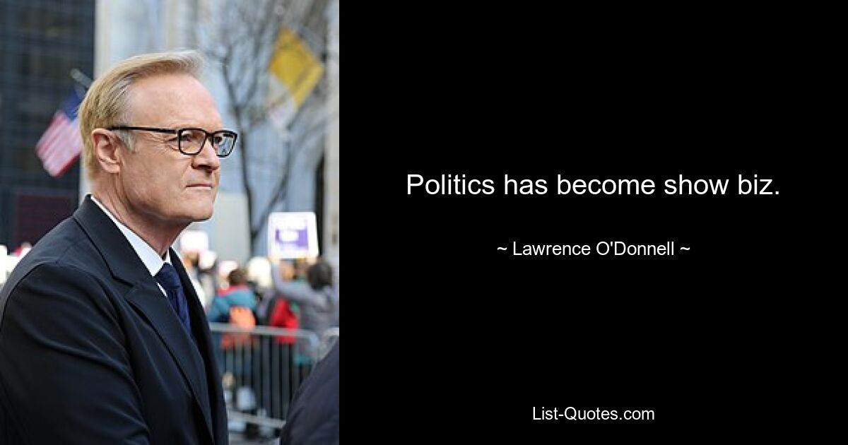 Politics has become show biz. — © Lawrence O'Donnell