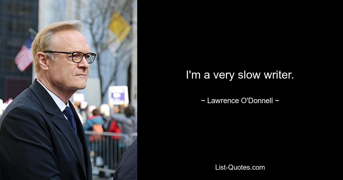 I'm a very slow writer. — © Lawrence O'Donnell