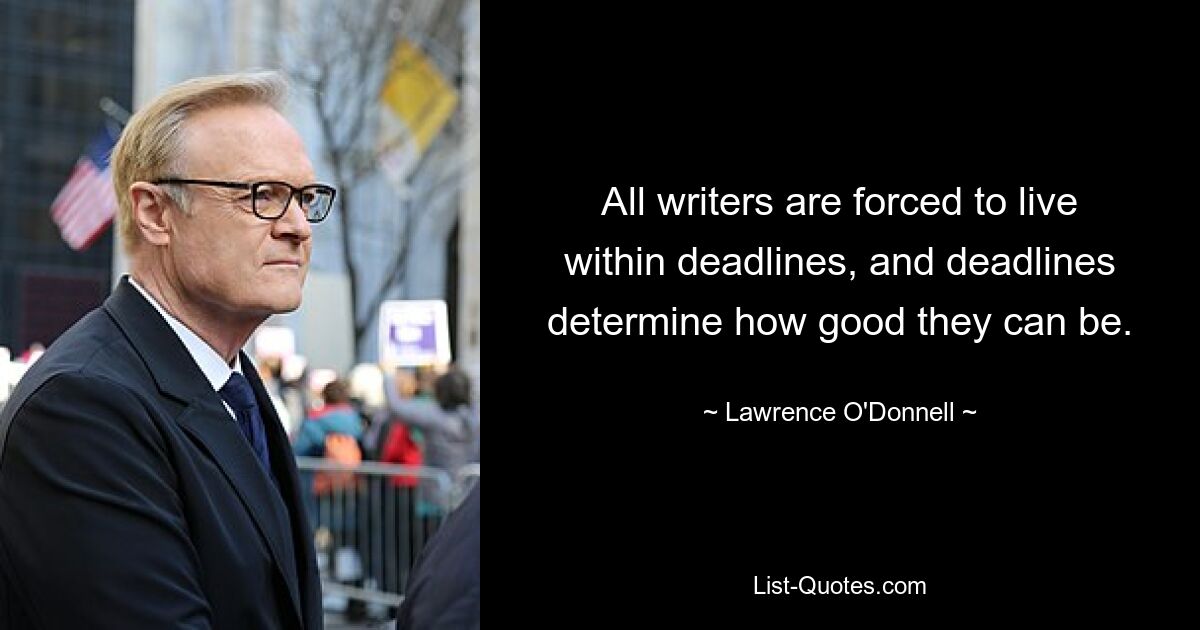 All writers are forced to live within deadlines, and deadlines determine how good they can be. — © Lawrence O'Donnell