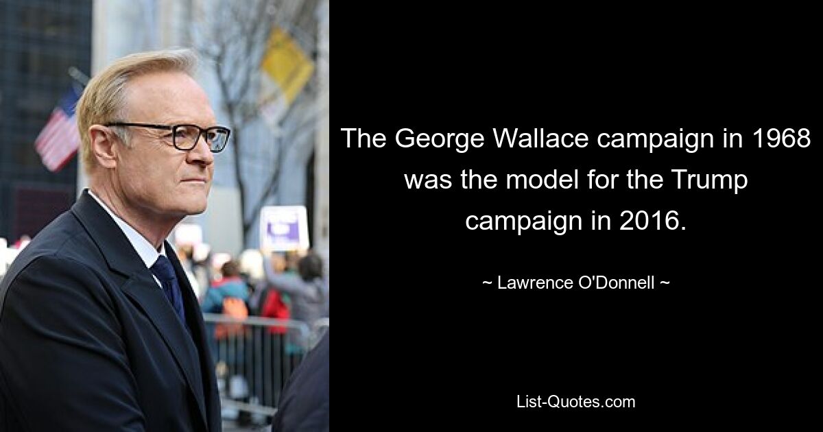 The George Wallace campaign in 1968 was the model for the Trump campaign in 2016. — © Lawrence O'Donnell