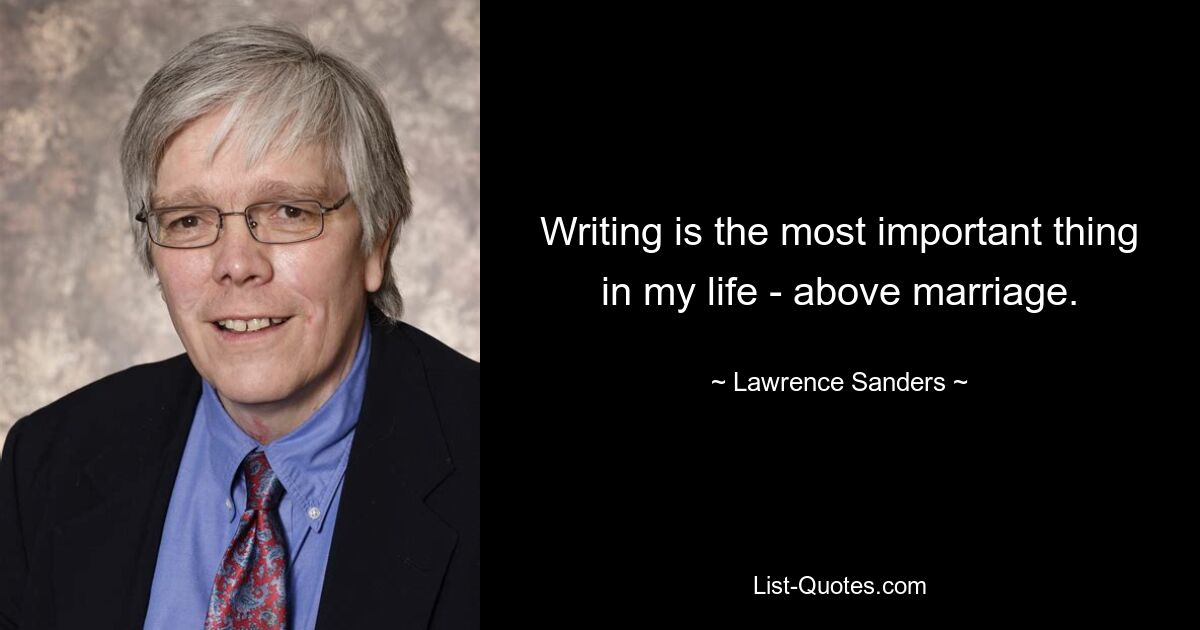 Writing is the most important thing in my life - above marriage. — © Lawrence Sanders