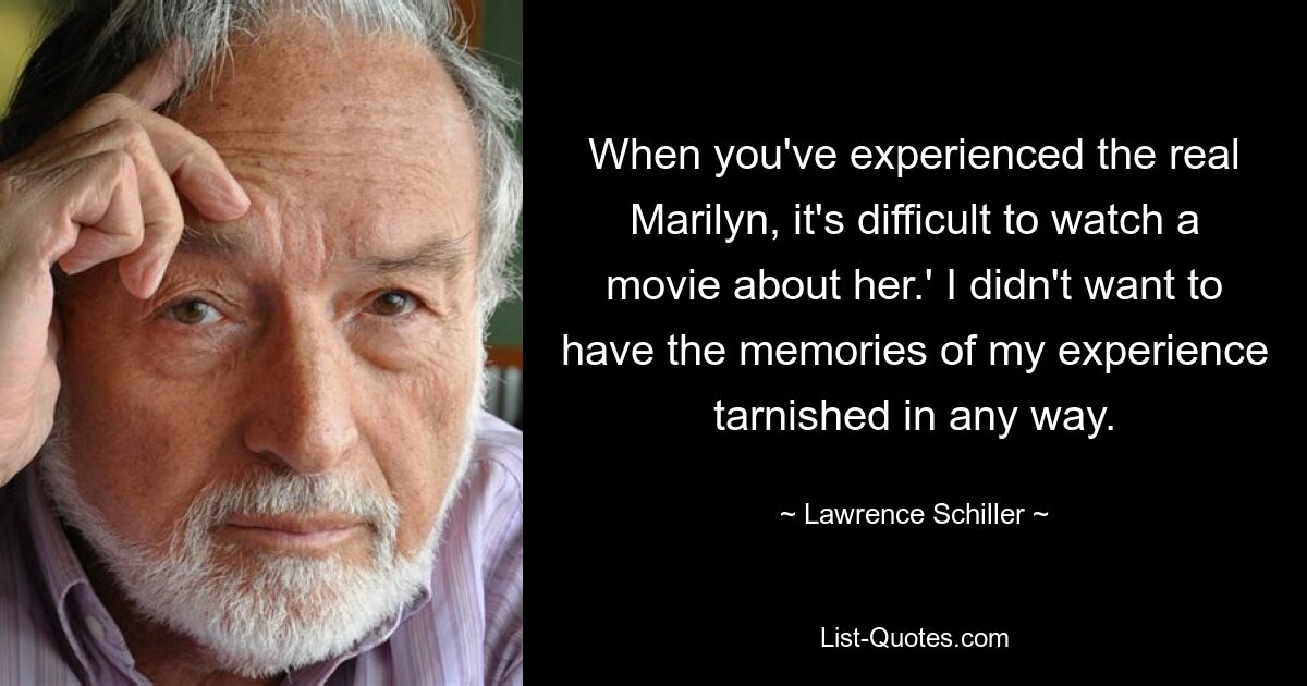 Когда ты познал настоящую Мэрилин, трудно смотреть фильм о ней». Я не хотел, чтобы воспоминания о моем опыте были запятнаны каким-либо образом. — © Лоуренс Шиллер