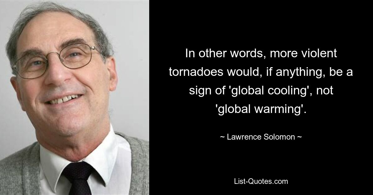 In other words, more violent tornadoes would, if anything, be a sign of 'global cooling', not 'global warming'. — © Lawrence Solomon