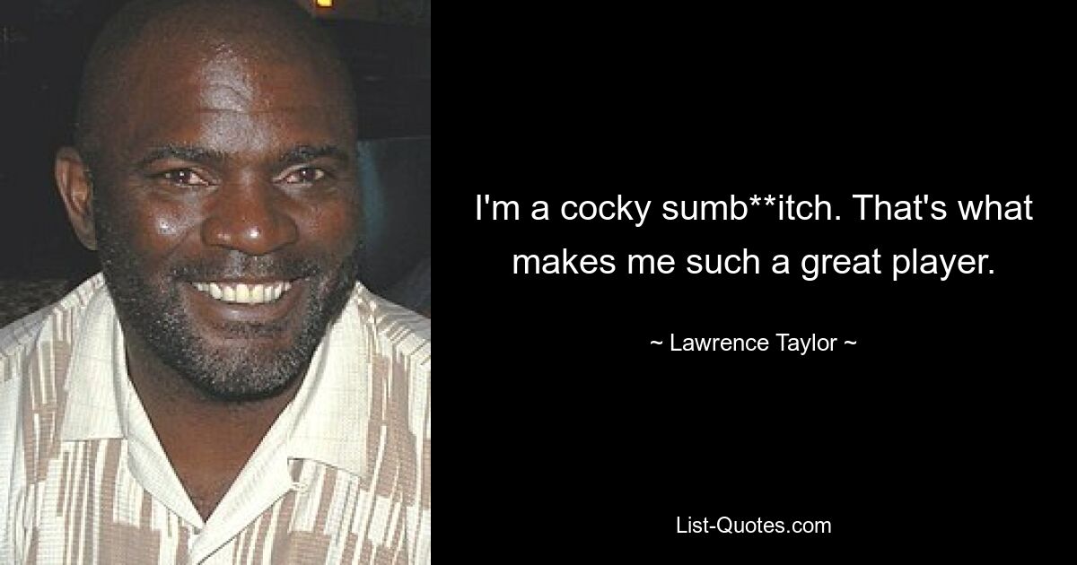 I'm a cocky sumb**itch. That's what makes me such a great player. — © Lawrence Taylor