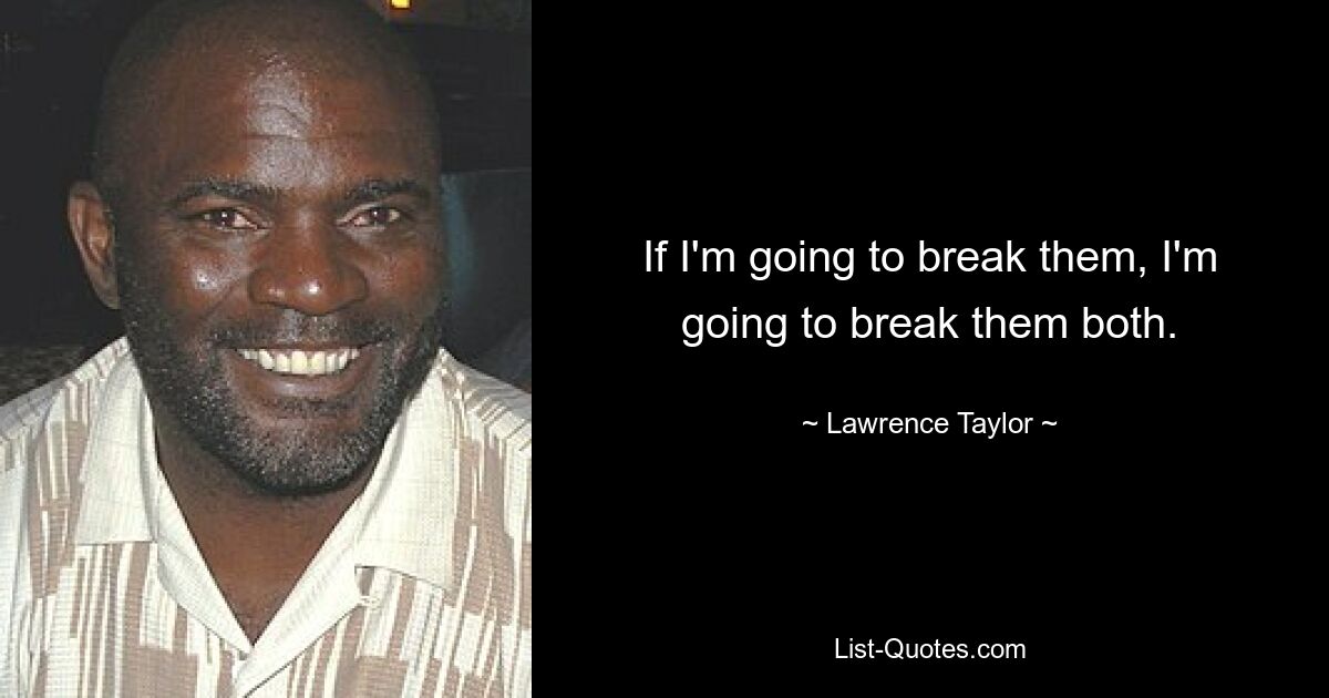 If I'm going to break them, I'm going to break them both. — © Lawrence Taylor