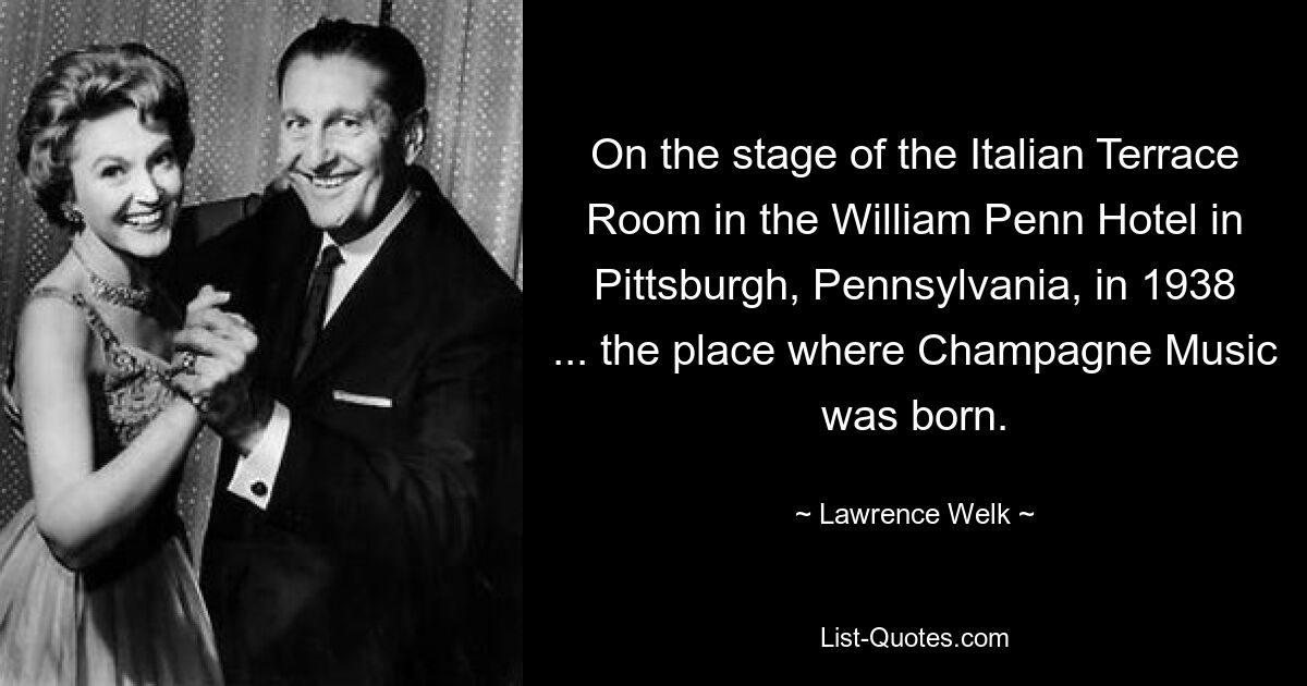 On the stage of the Italian Terrace Room in the William Penn Hotel in Pittsburgh, Pennsylvania, in 1938 ... the place where Champagne Music was born. — © Lawrence Welk