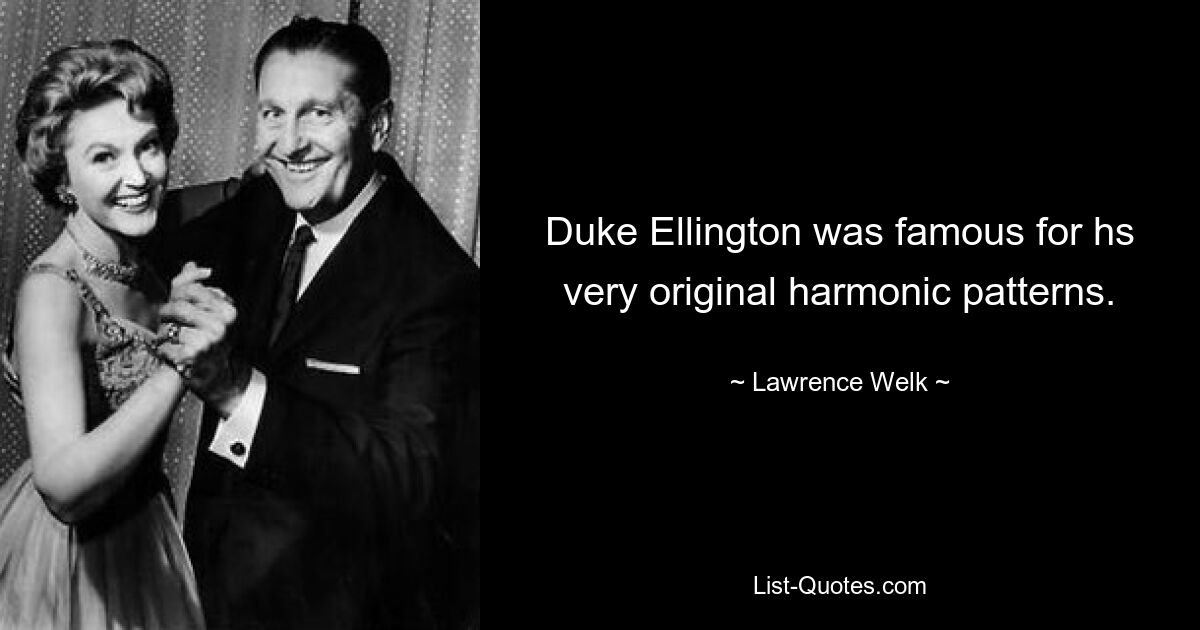 Duke Ellington was famous for hs very original harmonic patterns. — © Lawrence Welk