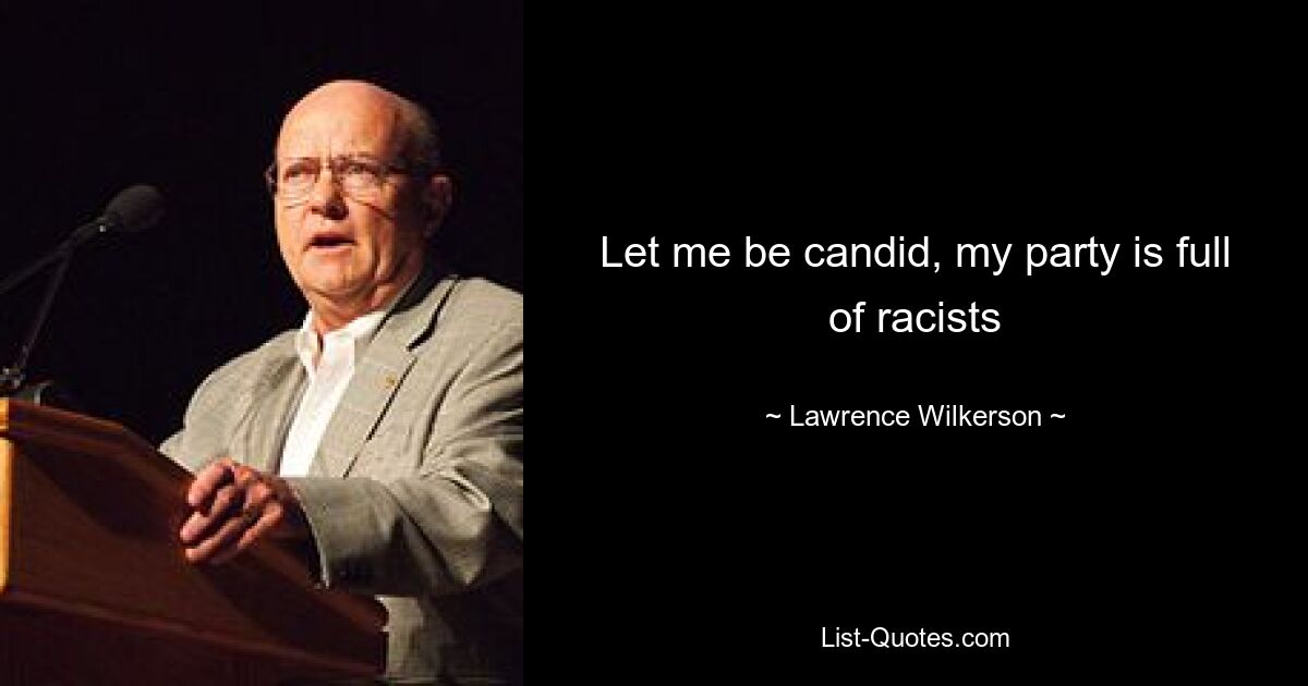 Let me be candid, my party is full of racists — © Lawrence Wilkerson