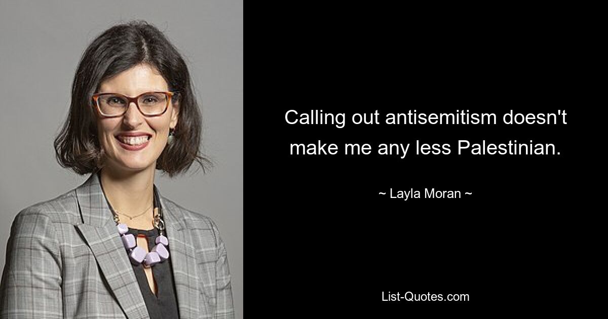 Calling out antisemitism doesn't make me any less Palestinian. — © Layla Moran