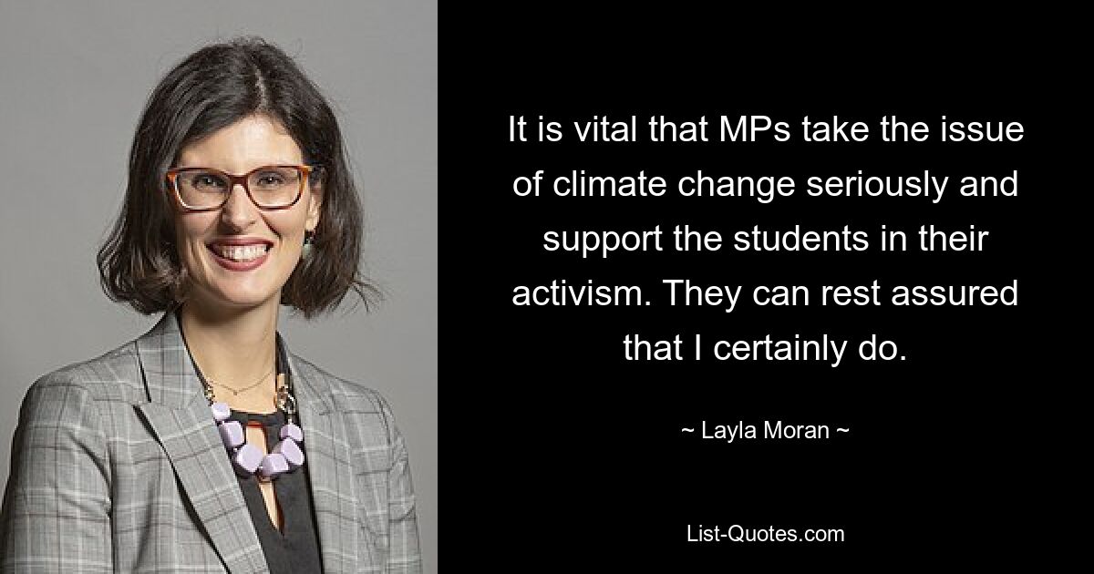 It is vital that MPs take the issue of climate change seriously and support the students in their activism. They can rest assured that I certainly do. — © Layla Moran