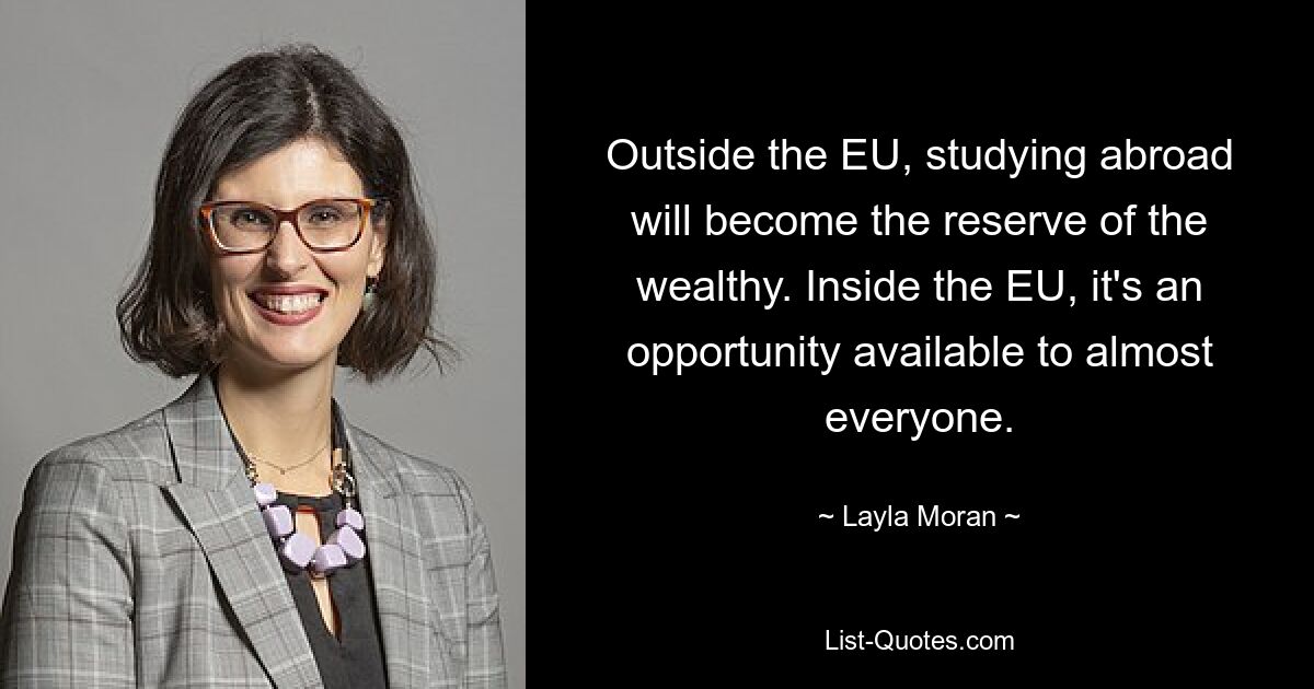 Outside the EU, studying abroad will become the reserve of the wealthy. Inside the EU, it's an opportunity available to almost everyone. — © Layla Moran