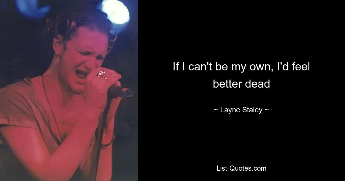 If I can't be my own, I'd feel better dead — © Layne Staley