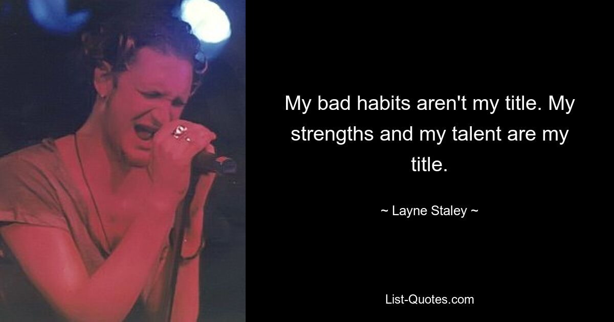 My bad habits aren't my title. My strengths and my talent are my title. — © Layne Staley