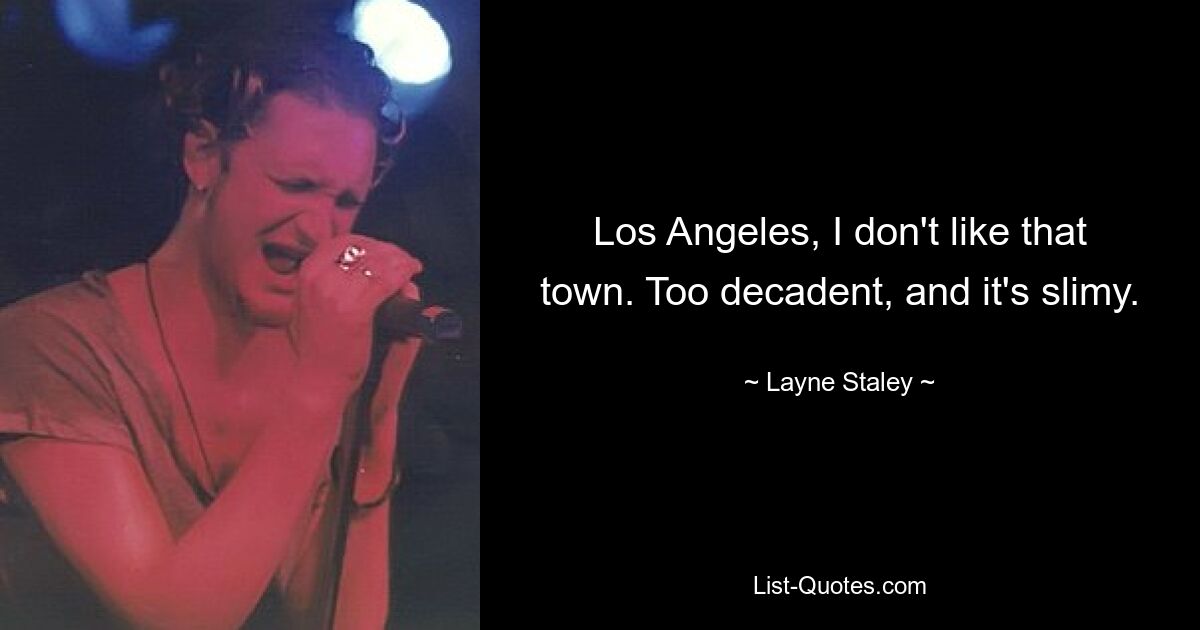 Los Angeles, I don't like that town. Too decadent, and it's slimy. — © Layne Staley