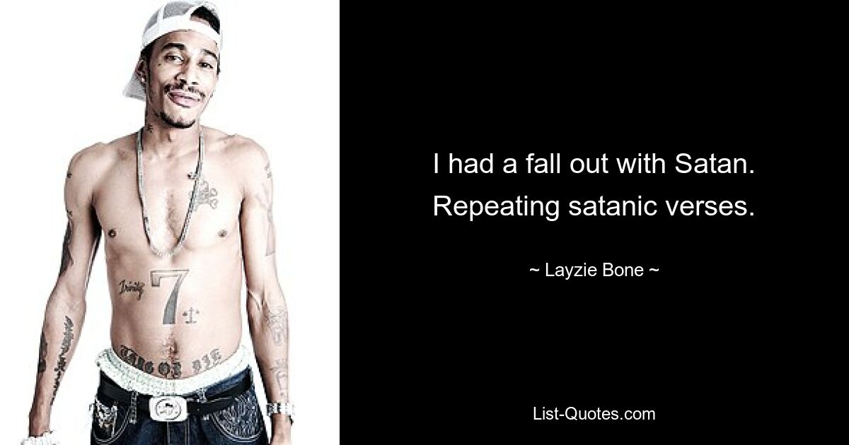 I had a fall out with Satan. Repeating satanic verses. — © Layzie Bone