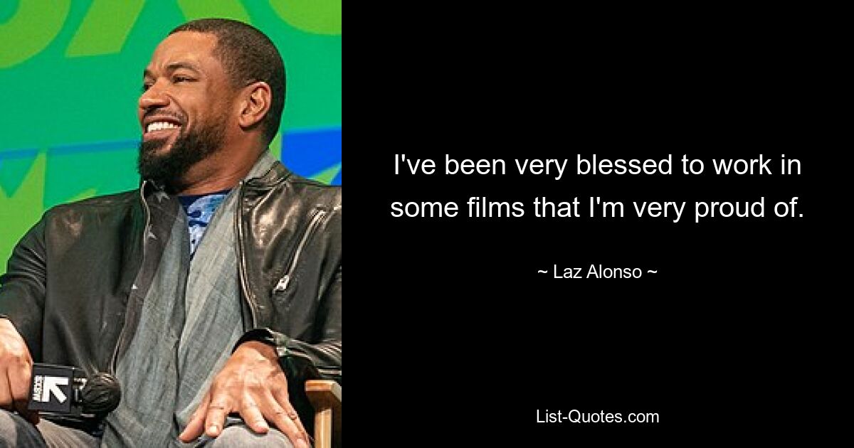 I've been very blessed to work in some films that I'm very proud of. — © Laz Alonso