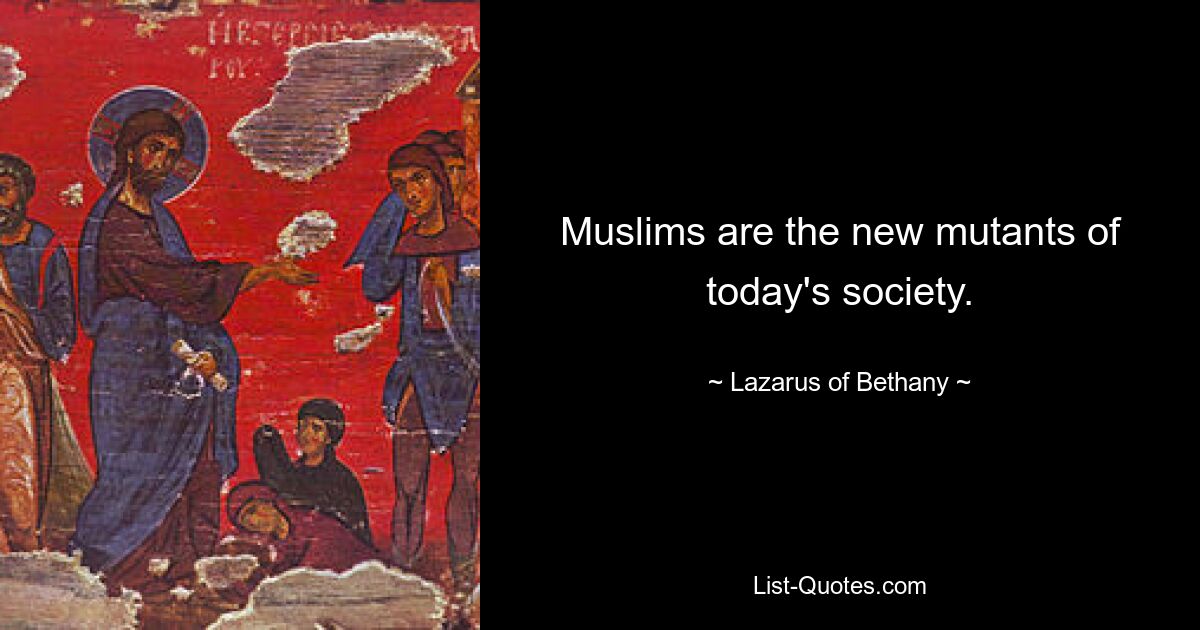 Muslims are the new mutants of today's society. — © Lazarus of Bethany