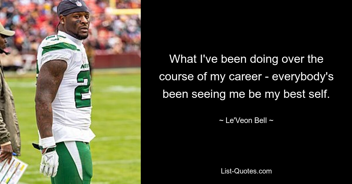 What I've been doing over the course of my career - everybody's been seeing me be my best self. — © Le'Veon Bell