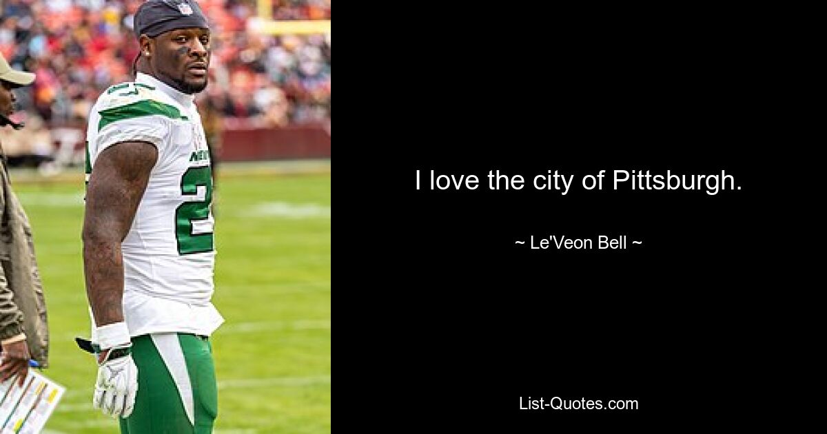 I love the city of Pittsburgh. — © Le'Veon Bell