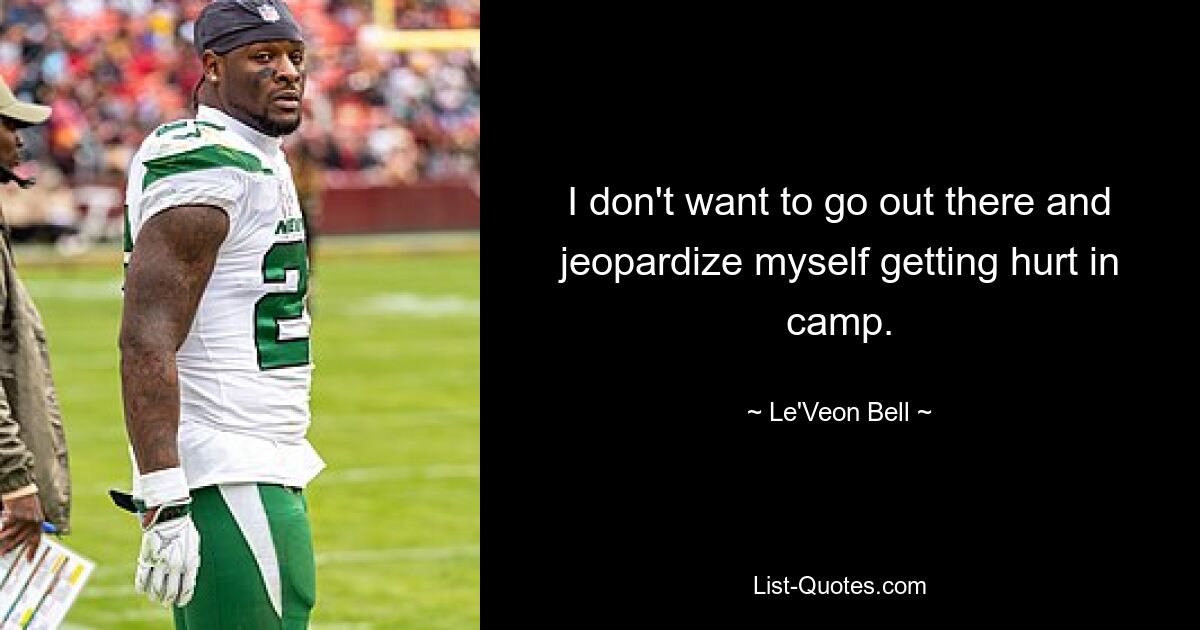 I don't want to go out there and jeopardize myself getting hurt in camp. — © Le'Veon Bell