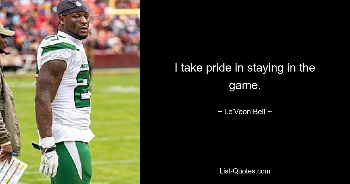 I take pride in staying in the game. — © Le'Veon Bell