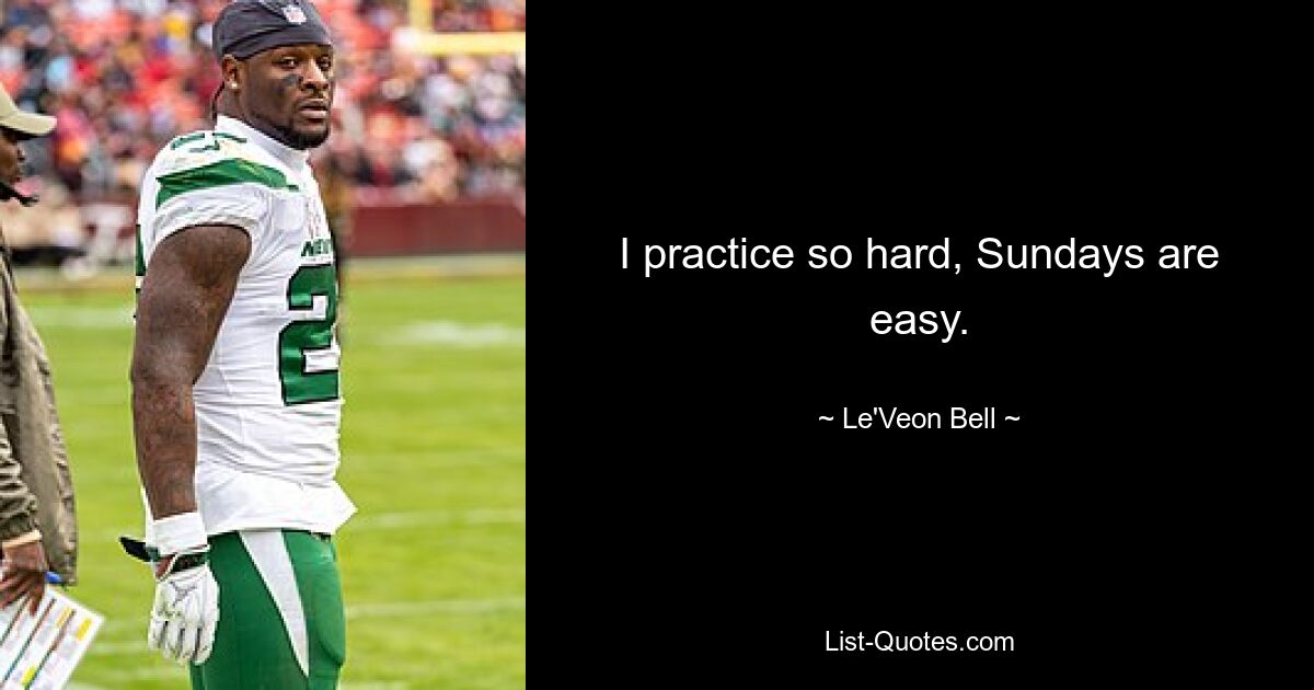 I practice so hard, Sundays are easy. — © Le'Veon Bell