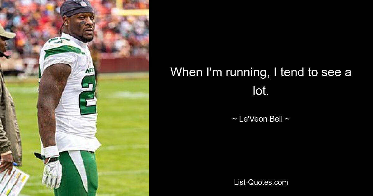 When I'm running, I tend to see a lot. — © Le'Veon Bell