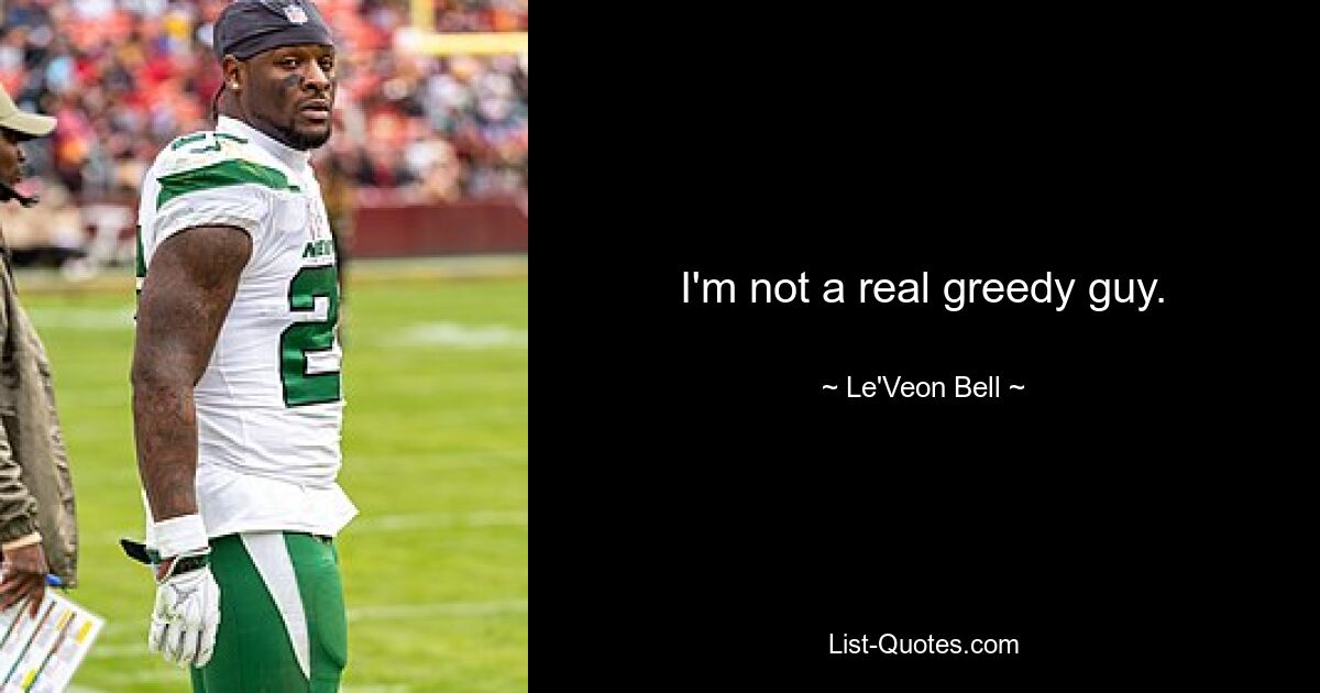 I'm not a real greedy guy. — © Le'Veon Bell