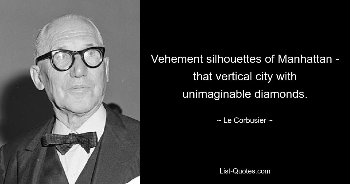 Vehement silhouettes of Manhattan - that vertical city with unimaginable diamonds. — © Le Corbusier