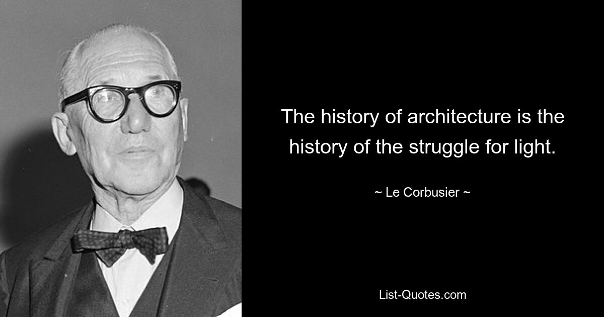 The history of architecture is the history of the struggle for light. — © Le Corbusier