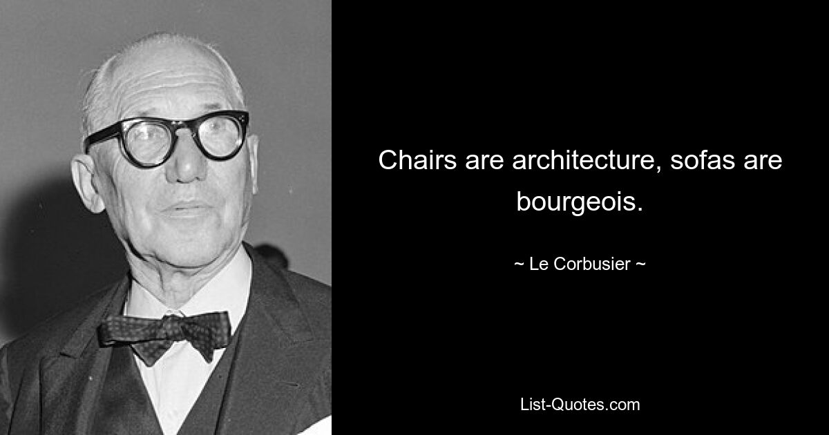 Chairs are architecture, sofas are bourgeois. — © Le Corbusier