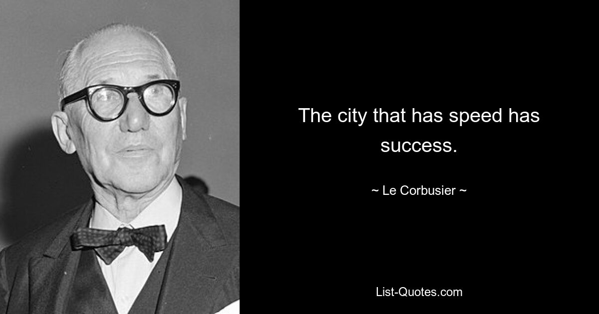 The city that has speed has success. — © Le Corbusier