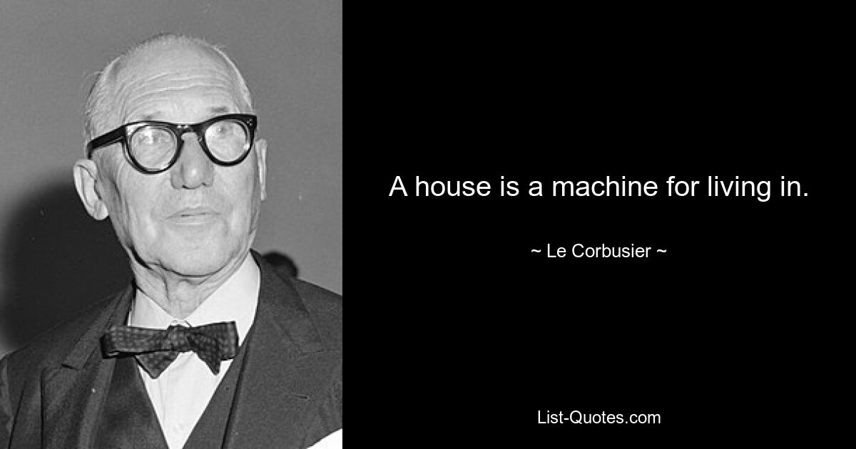 A house is a machine for living in. — © Le Corbusier