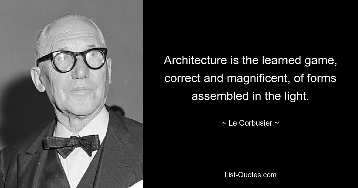 Architecture is the learned game, correct and magnificent, of forms assembled in the light. — © Le Corbusier