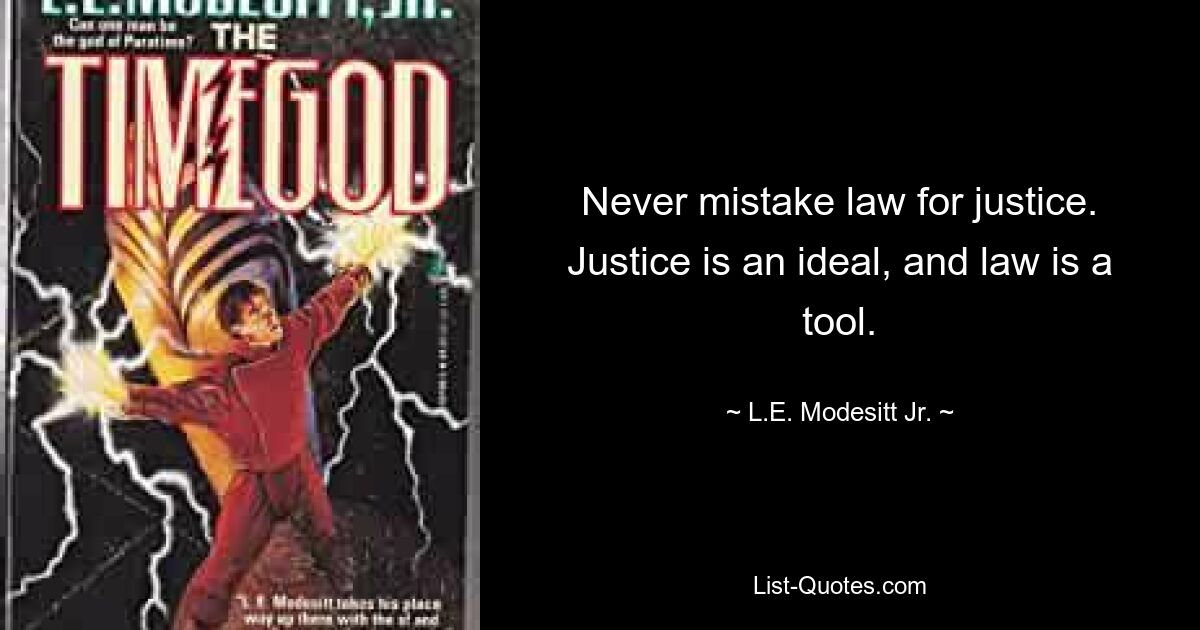 Never mistake law for justice. Justice is an ideal, and law is a tool. — © L.E. Modesitt Jr.