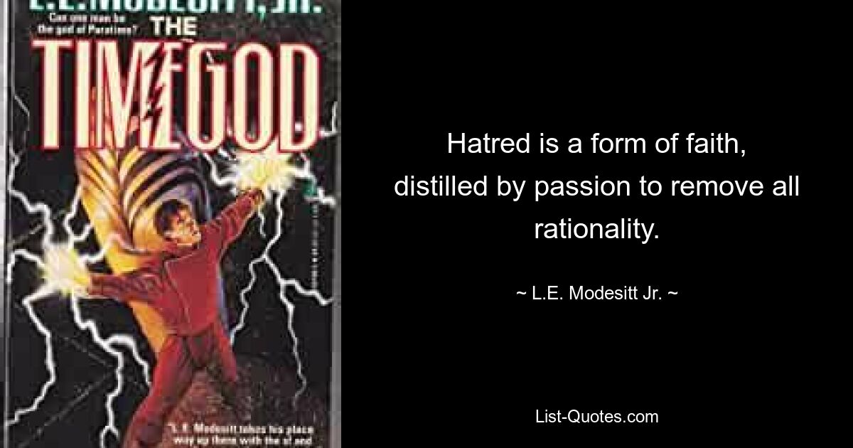 Hatred is a form of faith, distilled by passion to remove all rationality. — © L.E. Modesitt Jr.