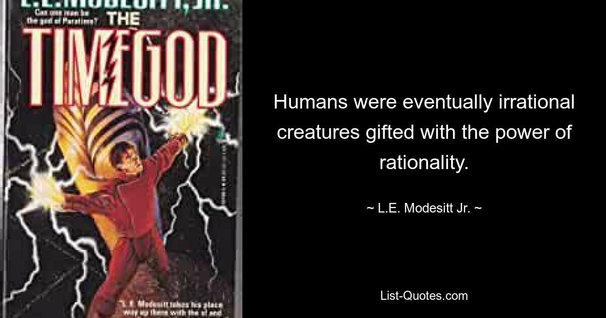 Humans were eventually irrational creatures gifted with the power of rationality. — © L.E. Modesitt Jr.