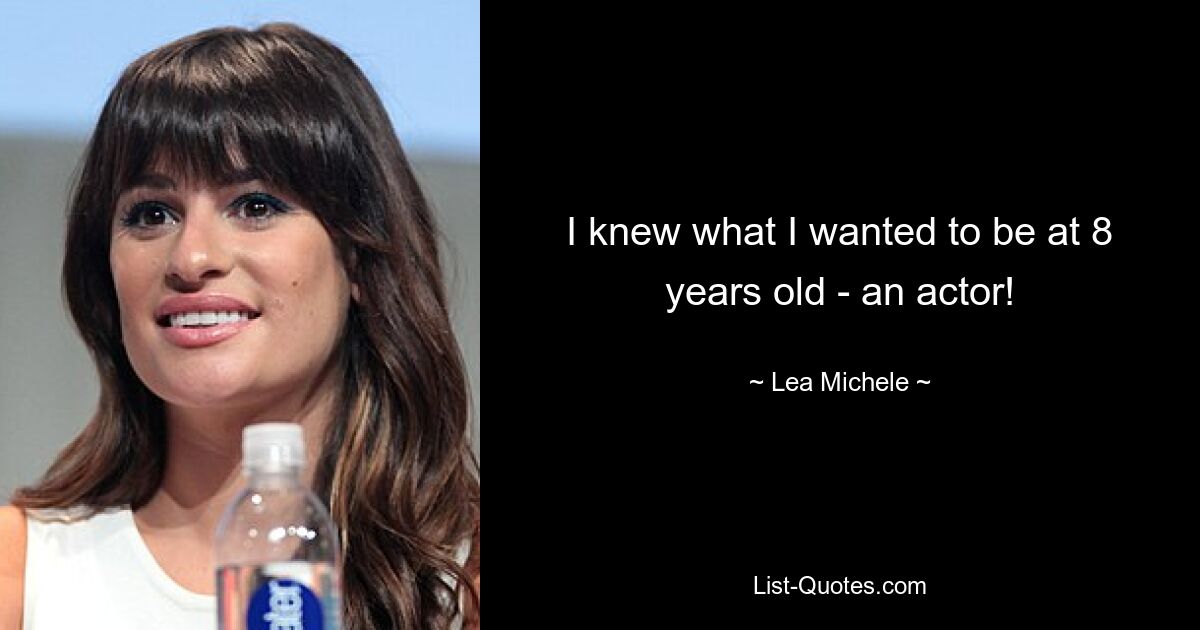 I knew what I wanted to be at 8 years old - an actor! — © Lea Michele