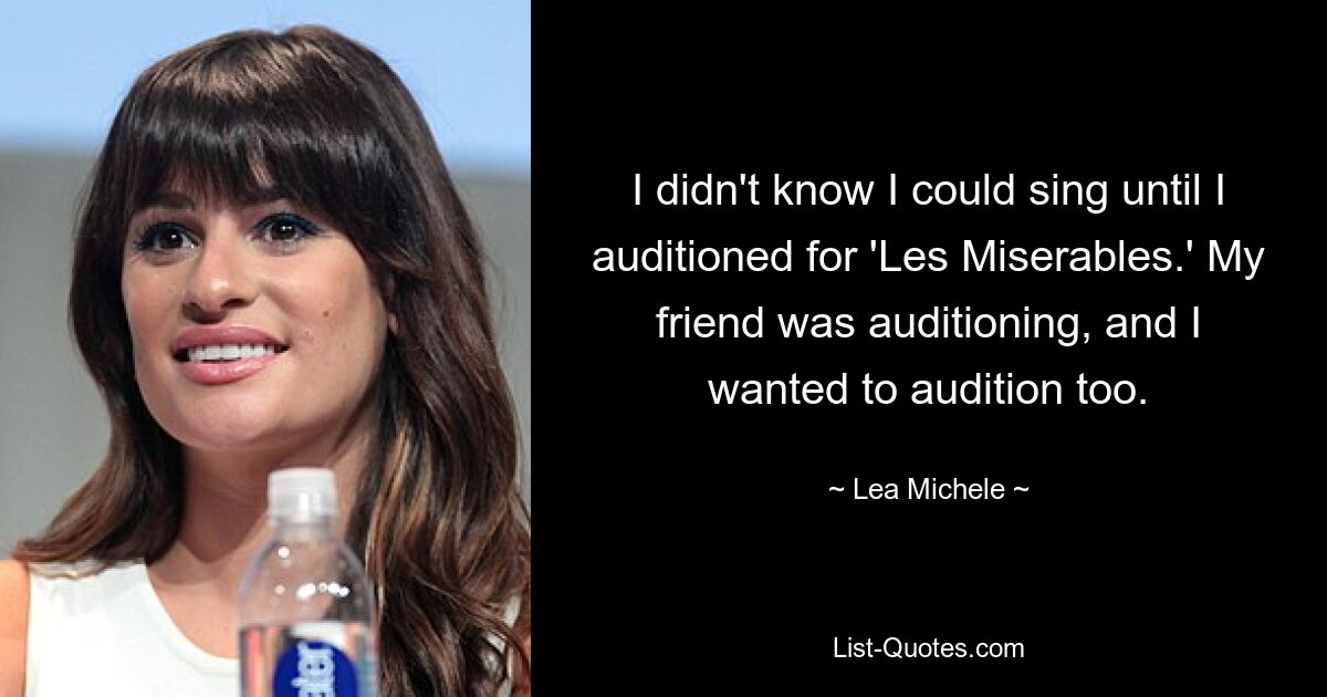 I didn't know I could sing until I auditioned for 'Les Miserables.' My friend was auditioning, and I wanted to audition too. — © Lea Michele