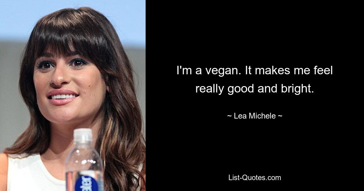 I'm a vegan. It makes me feel really good and bright. — © Lea Michele