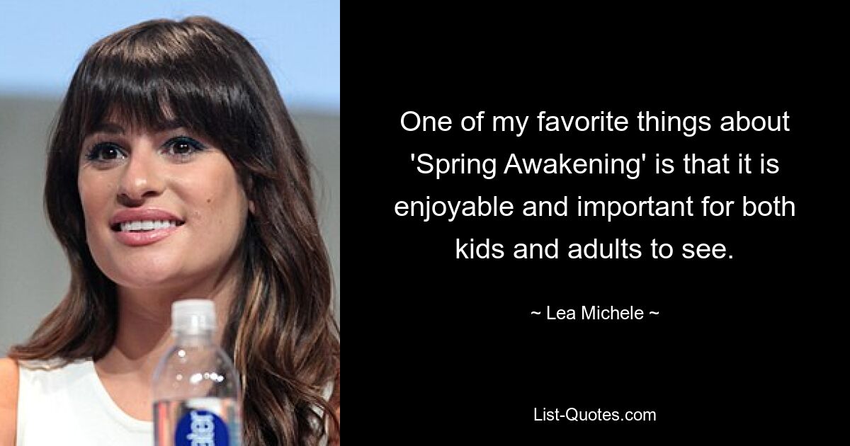 One of my favorite things about 'Spring Awakening' is that it is enjoyable and important for both kids and adults to see. — © Lea Michele