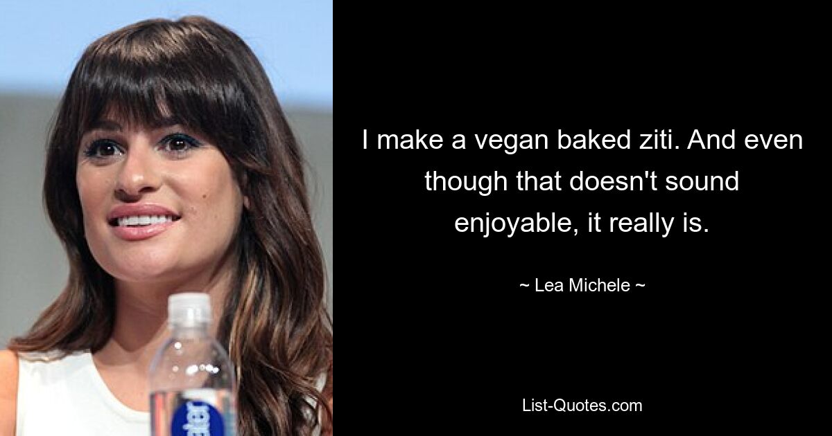 I make a vegan baked ziti. And even though that doesn't sound enjoyable, it really is. — © Lea Michele