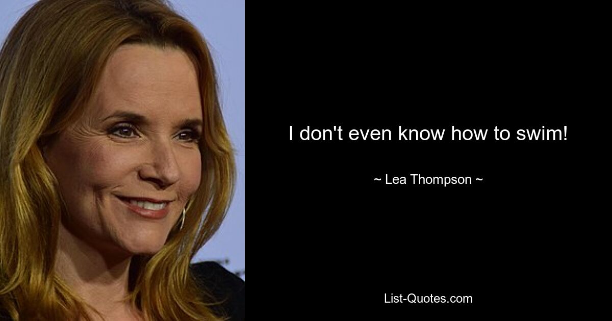 I don't even know how to swim! — © Lea Thompson