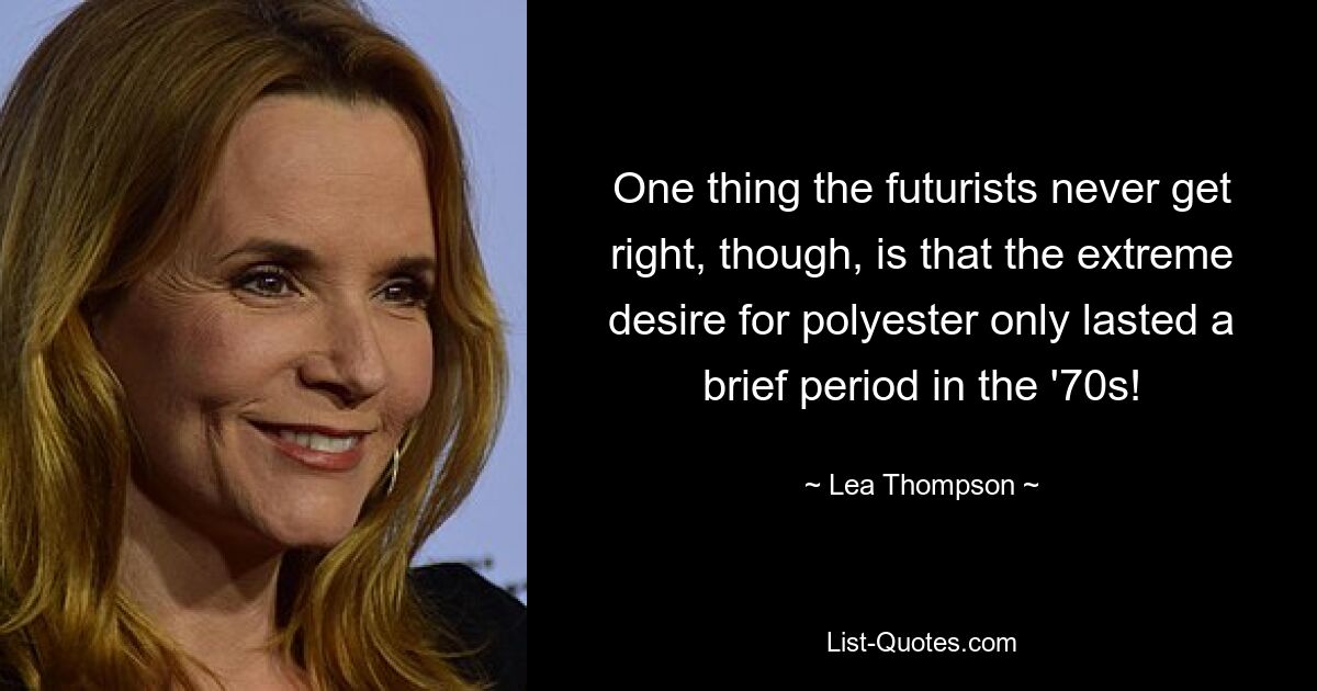 One thing the futurists never get right, though, is that the extreme desire for polyester only lasted a brief period in the '70s! — © Lea Thompson