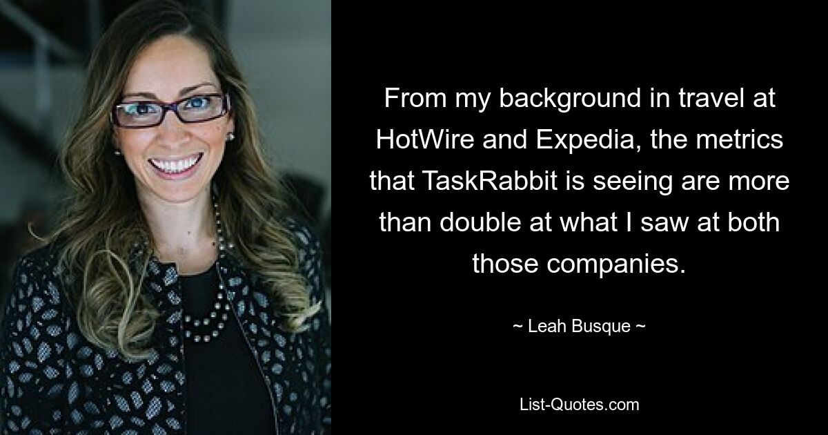 From my background in travel at HotWire and Expedia, the metrics that TaskRabbit is seeing are more than double at what I saw at both those companies. — © Leah Busque