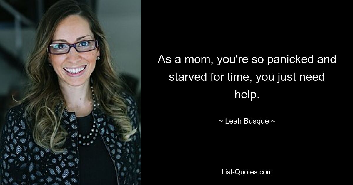 As a mom, you're so panicked and starved for time, you just need help. — © Leah Busque